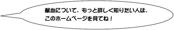 献血について、もっと詳しく知りたい人は、このホームページを見てね！