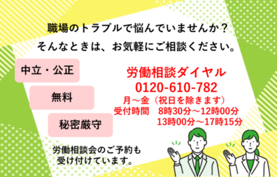 職場のトラブルで悩んでいませんか?そんなときはお気軽にご相談ください。労働相談ダイヤル0120-610-782。祝日を除く月曜から金曜の午前8時30分から12時まで、13時から17時15分まで受け付けています。労働相談会のご予約も受け付けています。